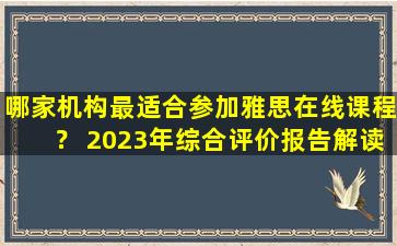 哪家机构最适合参加雅思在线课程？ 2023年综合评价报告解读